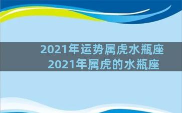 2021年运势属虎水瓶座 2021年属虎的水瓶座